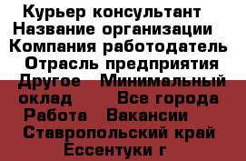 Курьер-консультант › Название организации ­ Компания-работодатель › Отрасль предприятия ­ Другое › Минимальный оклад ­ 1 - Все города Работа » Вакансии   . Ставропольский край,Ессентуки г.